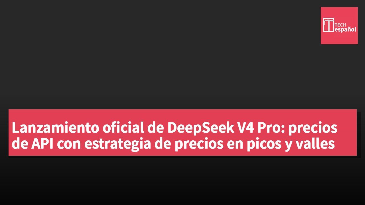 Lanzamiento oficial de DeepSeek V4 Pro: precios de API con estrategia de precios en picos y valles