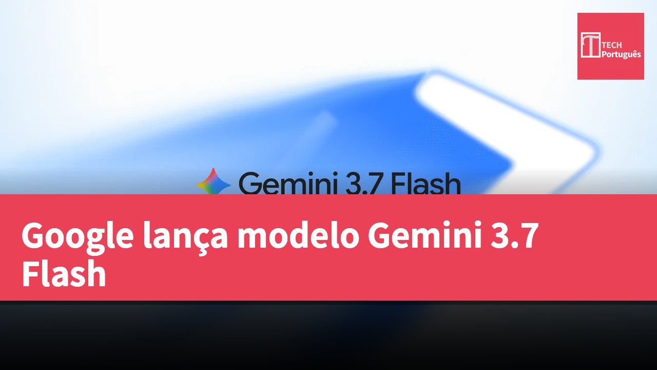 Google lança modelo Gemini 3.7 Flash