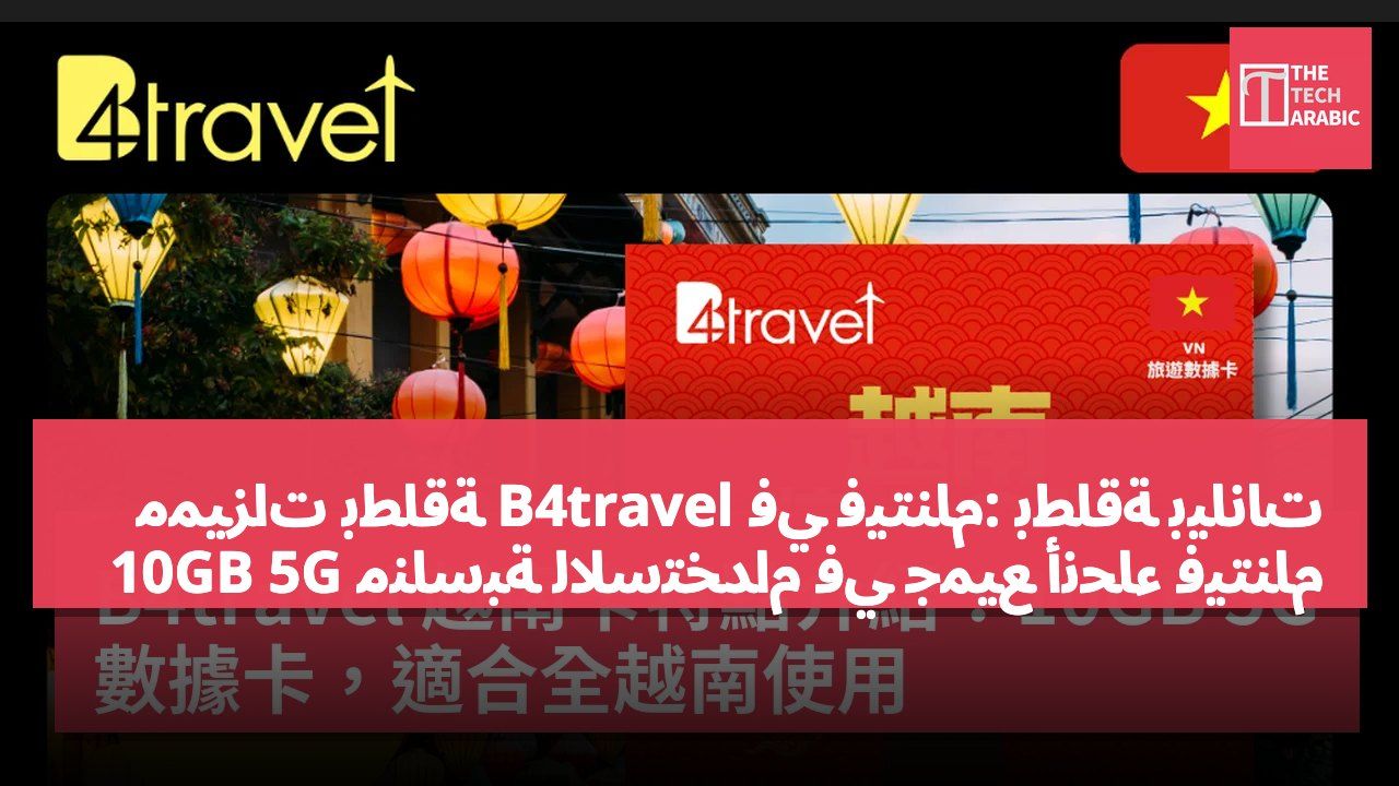 مميزات بطاقة B4travel في فيتنام: بطاقة بيانات 10GB 5G مناسبة للاستخدام في جميع أنحاء فيتنام