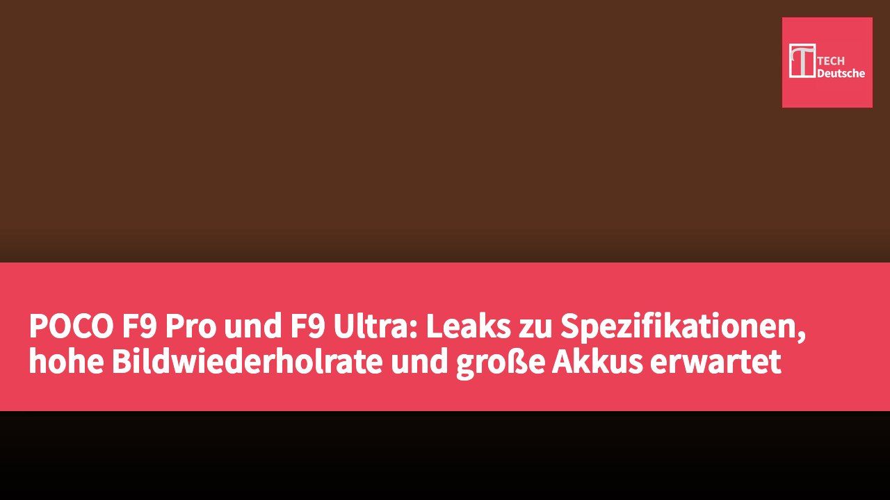 POCO F9 Pro und F9 Ultra: Leaks zu Spezifikationen, hohe Bildwiederholrate und große Akkus erwartet