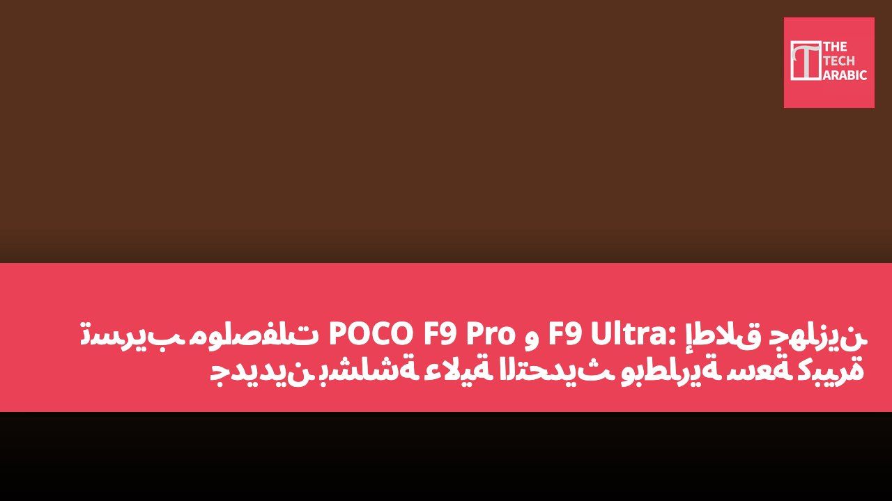 تسريب مواصفات POCO F9 Pro و F9 Ultra: إطلاق جهازين جديدين بشاشة عالية التحديث وبطارية سعة كبيرة