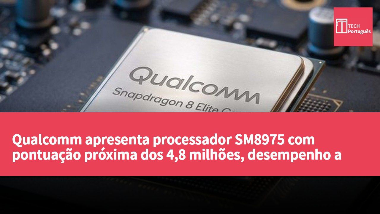 Qualcomm apresenta processador SM8975 com pontuação próxima dos 4,8 milhões, desempenho a ter em conta