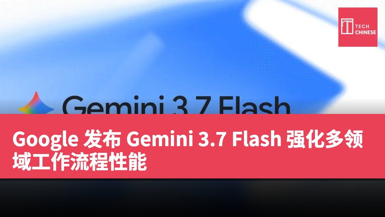Google 发布 Gemini 3.7 Flash 强化多领域工作流程性能