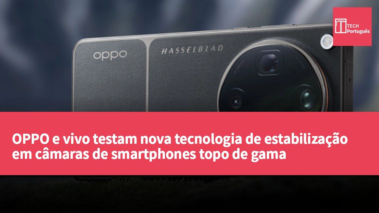 OPPO e vivo testam nova tecnologia de estabilização em câmaras de smartphones topo de gama
