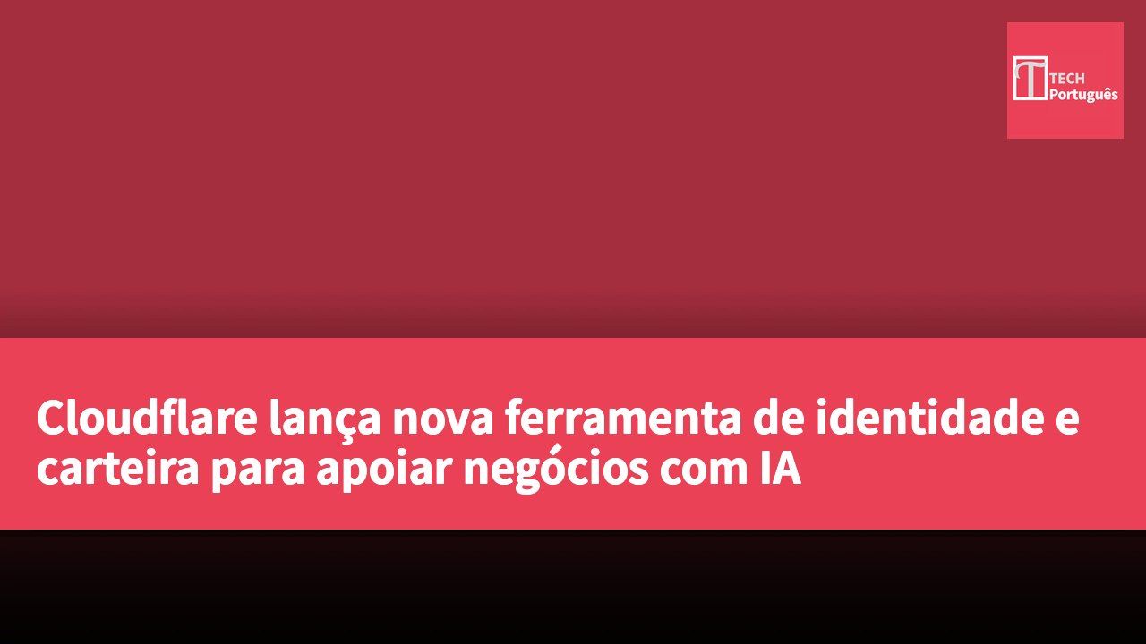 Cloudflare lança nova ferramenta de identidade e carteira para apoiar negócios com IA