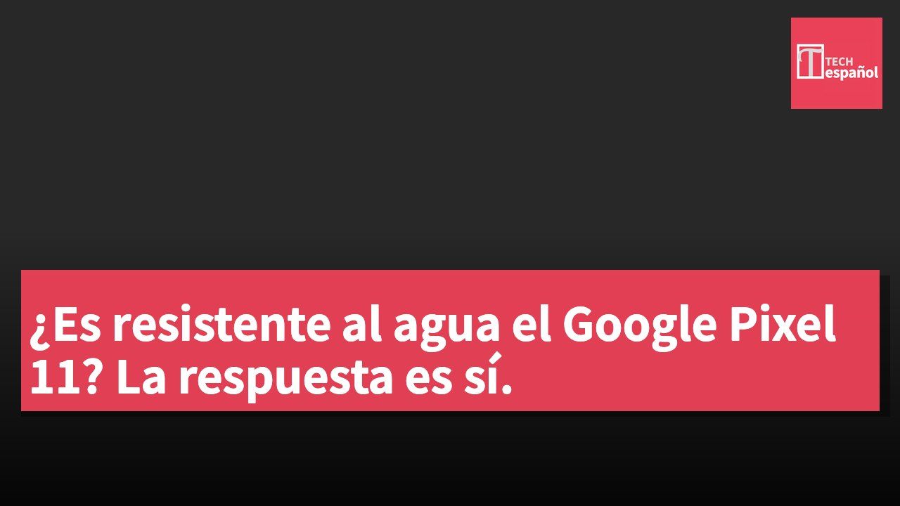 ¿Es resistente al agua el Google Pixel 11? La respuesta es sí.