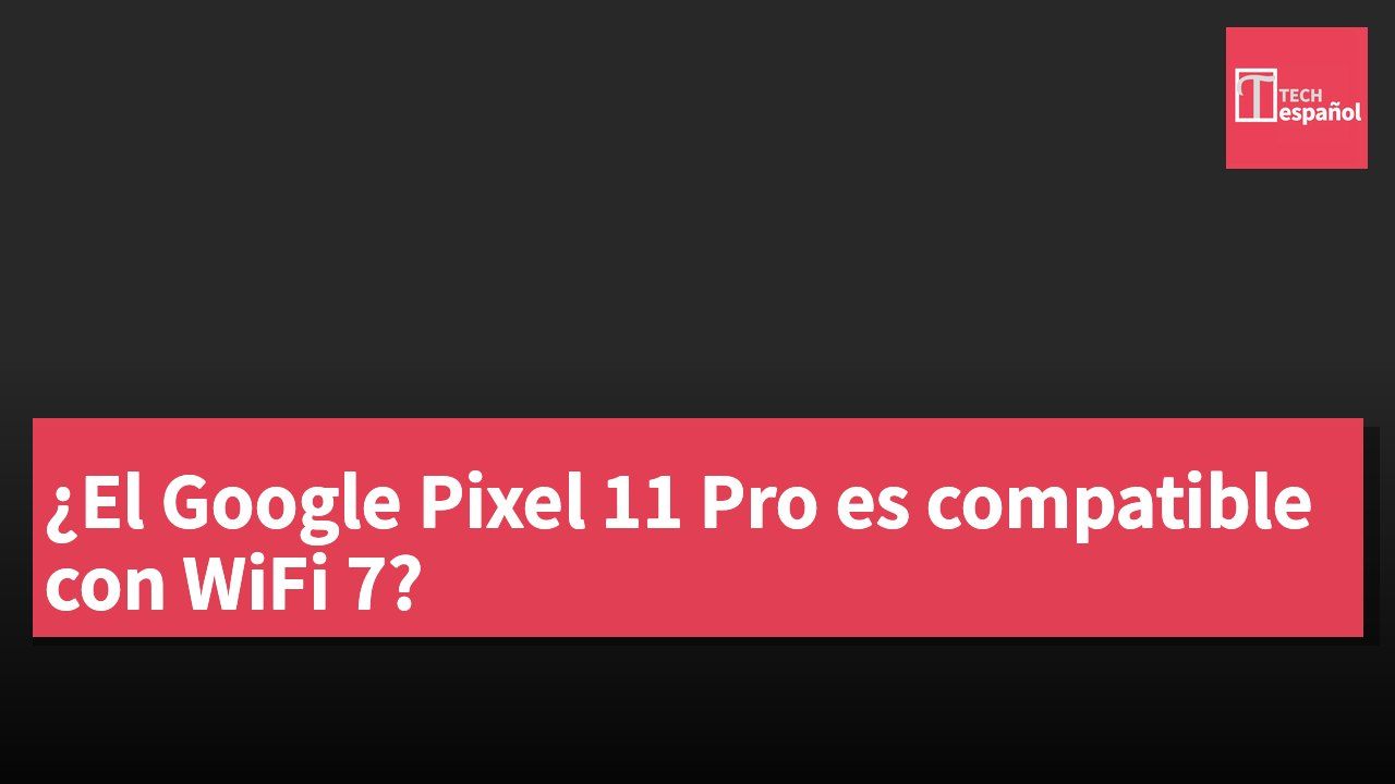 ¿El Google Pixel 11 Pro es compatible con WiFi 7?