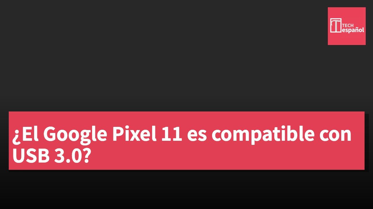 ¿El Google Pixel 11 es compatible con USB 3.0?