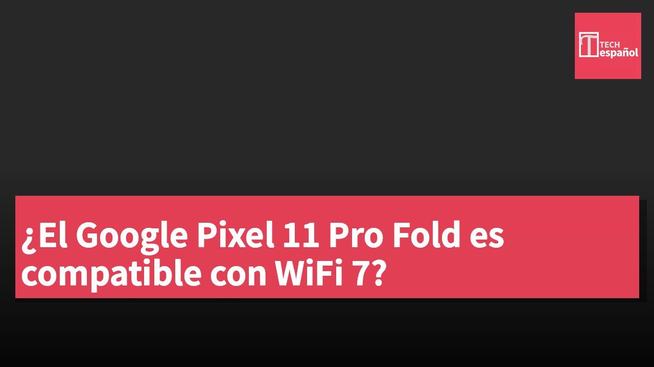 ¿El Google Pixel 11 Pro Fold es compatible con WiFi 7?