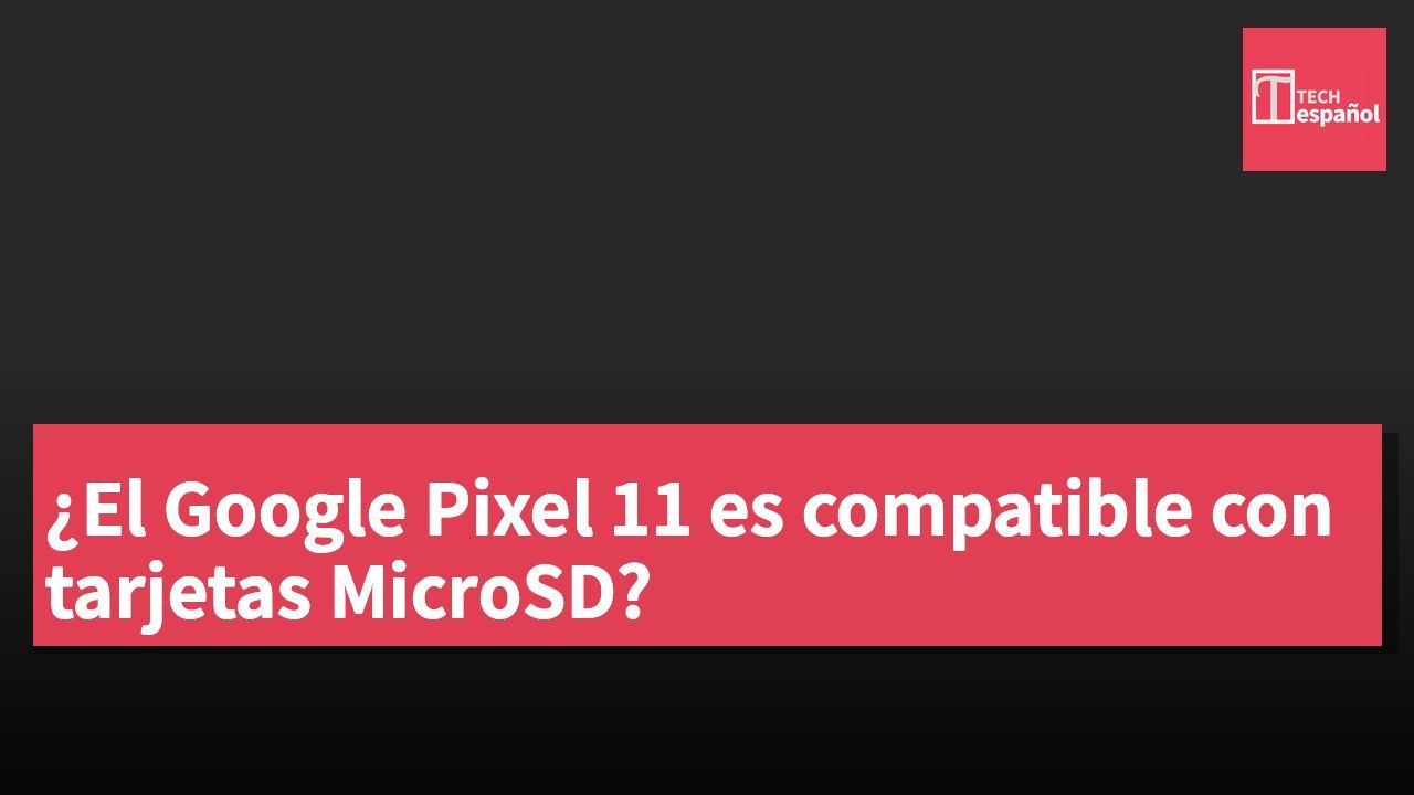 ¿El Google Pixel 11 es compatible con tarjetas MicroSD?