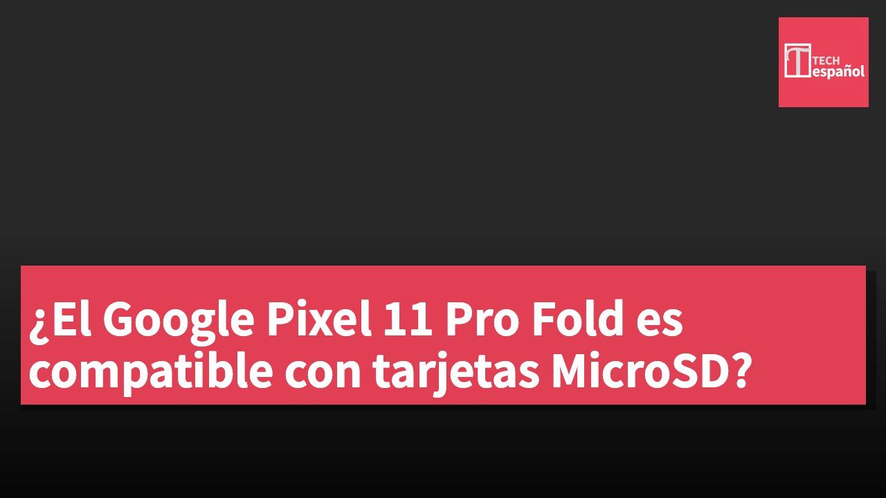 ¿El Google Pixel 11 Pro Fold es compatible con tarjetas MicroSD?