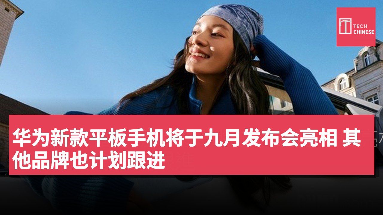 华为新款平板手机将于九月发布会亮相 其他品牌也计划跟进