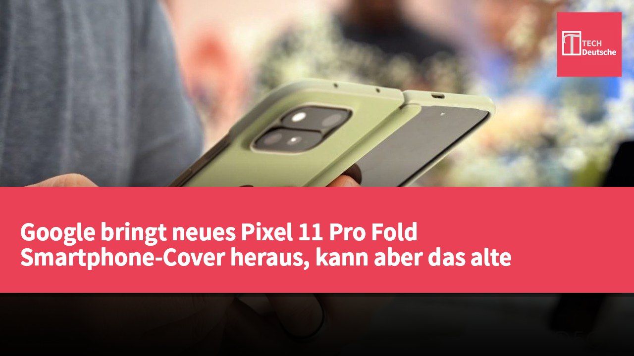 Google bringt neues Pixel 11 Pro Fold Smartphone-Cover heraus, kann aber das alte Stoffdesign nicht ersetzen.