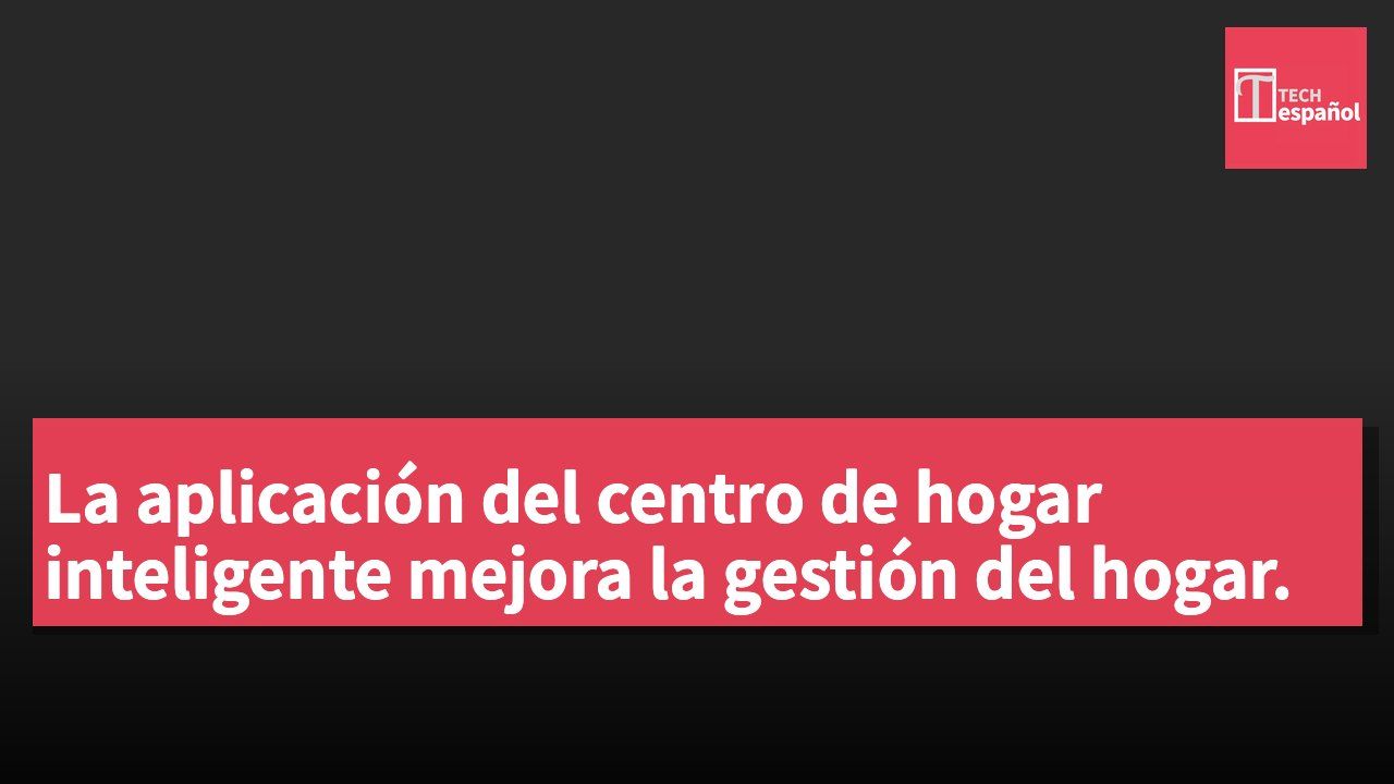 La aplicación del centro de hogar inteligente mejora la gestión del hogar.