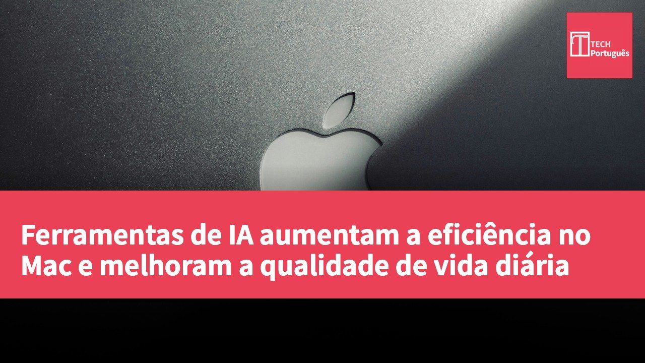Ferramentas de IA aumentam a eficiência no Mac e melhoram a qualidade de vida diária