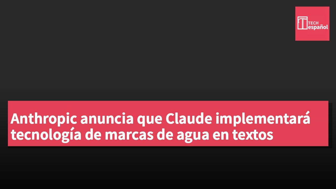 Anthropic anuncia que Claude implementará tecnología de marcas de agua en textos