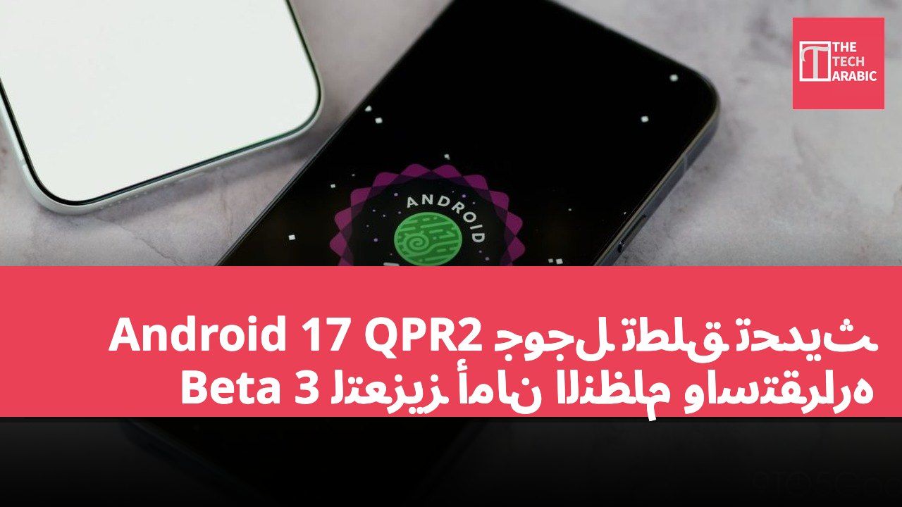 جوجل تطلق تحديث Android 17 QPR2 Beta 3 لتعزيز أمان النظام واستقراره