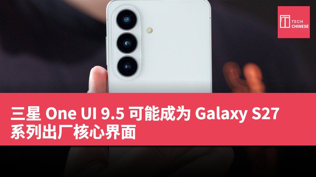 三星 One UI 9.5 可能成为 Galaxy S27 系列出厂核心界面