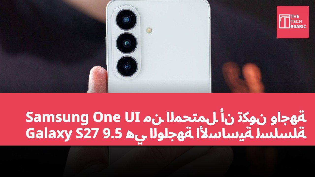 من المحتمل أن تكون واجهة Samsung One UI 9.5 هي الواجهة الأساسية لسلسلة Galaxy S27