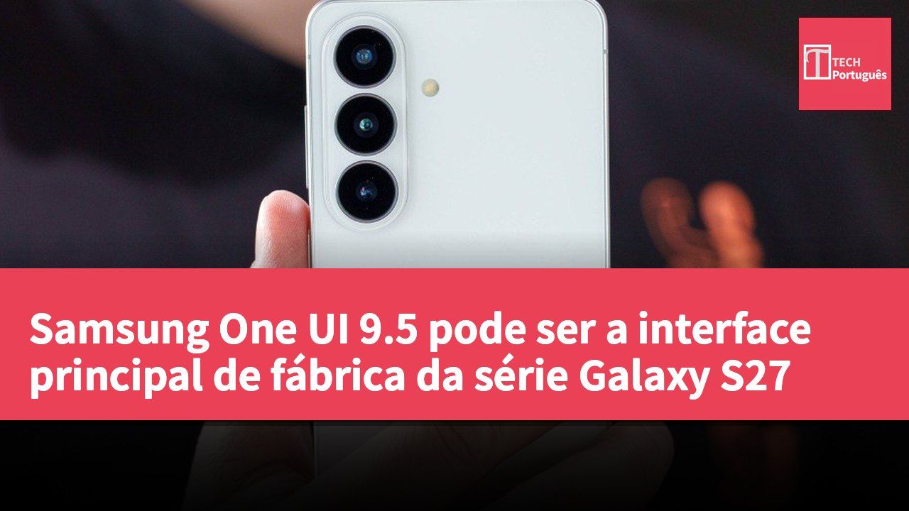Samsung One UI 9.5 pode ser a interface principal de fábrica da série Galaxy S27