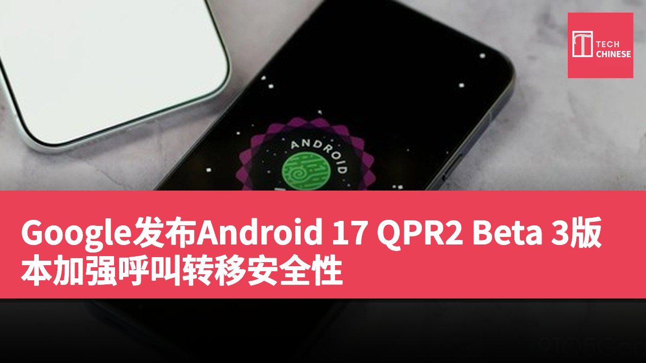 Google发布Android 17 QPR2 Beta 3版本加强呼叫转移安全性