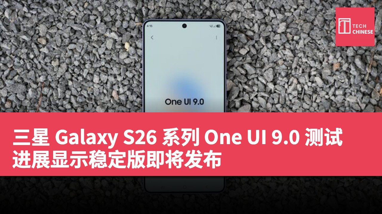 三星 Galaxy S26 系列 One UI 9.0 测试进展显示稳定版即将发布