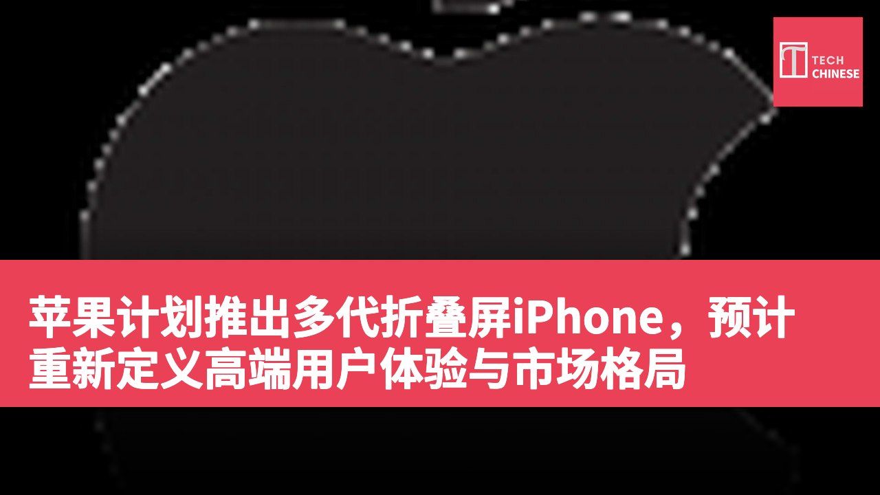 苹果计划推出多代折叠屏iPhone,预计重新定义高端用户体验与市场格局