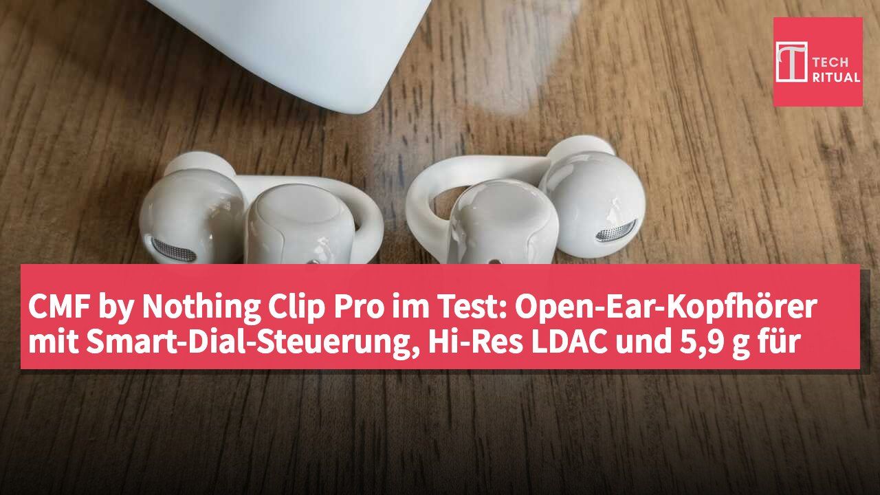 CMF by Nothing Clip Pro im Test: Open-Ear-Kopfhörer mit Smart-Dial-Steuerung, Hi-Res LDAC und 5,9 g für ganztägigen Tragekomfort