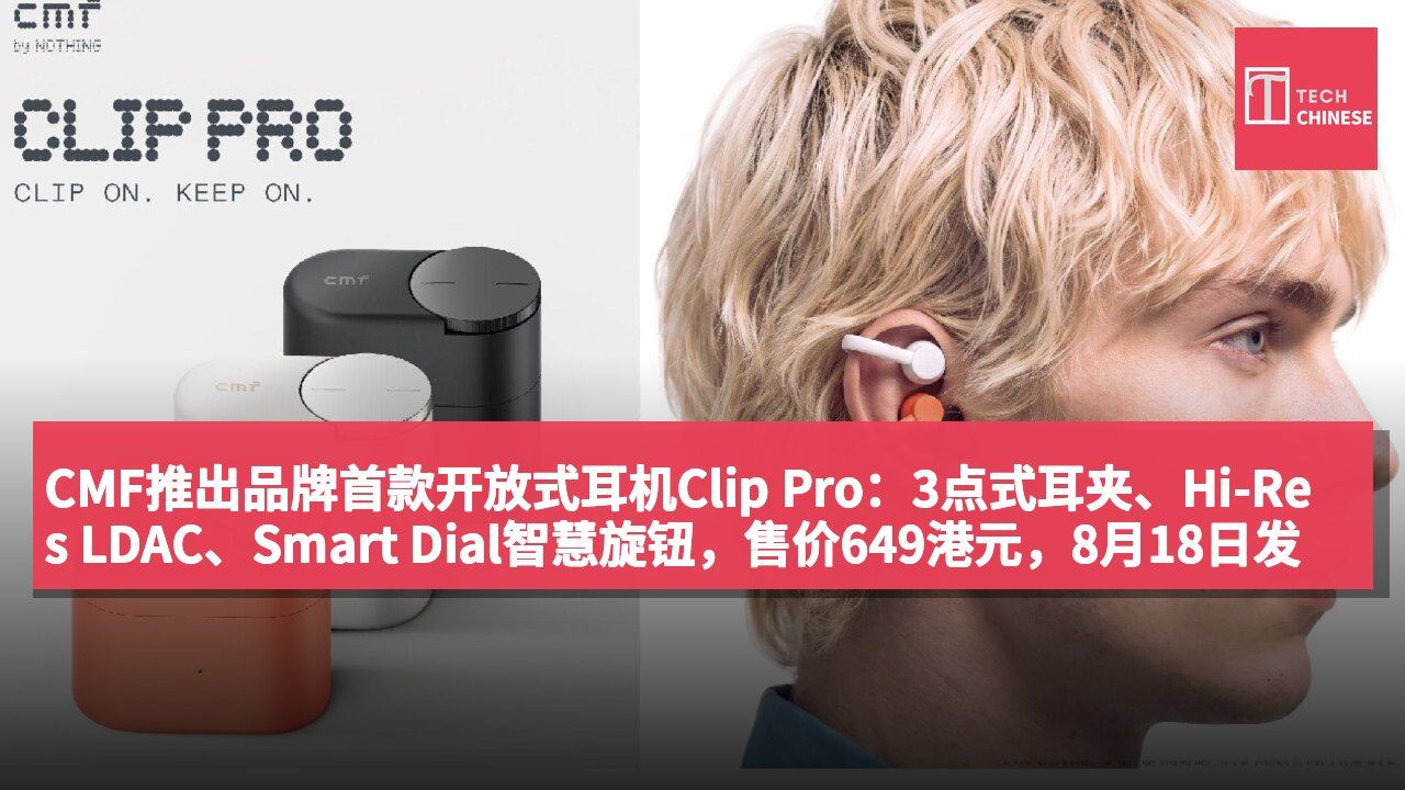 CMF推出品牌首款开放式耳机Clip Pro:3点式耳夹、Hi-Res LDAC、Smart Dial智慧旋钮,售价649港元,8月18日发售