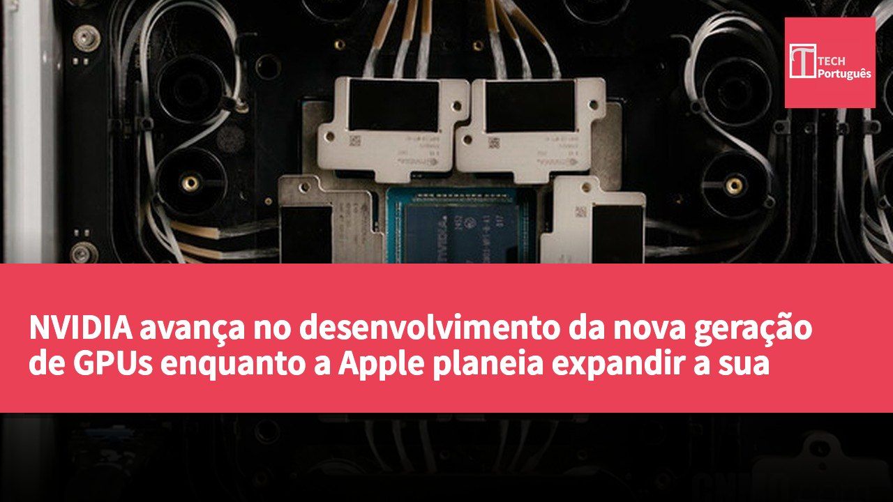 NVIDIA avança no desenvolvimento da nova geração de GPUs enquanto a Apple planeia expandir a sua linha de produtos para casas inteligentes.