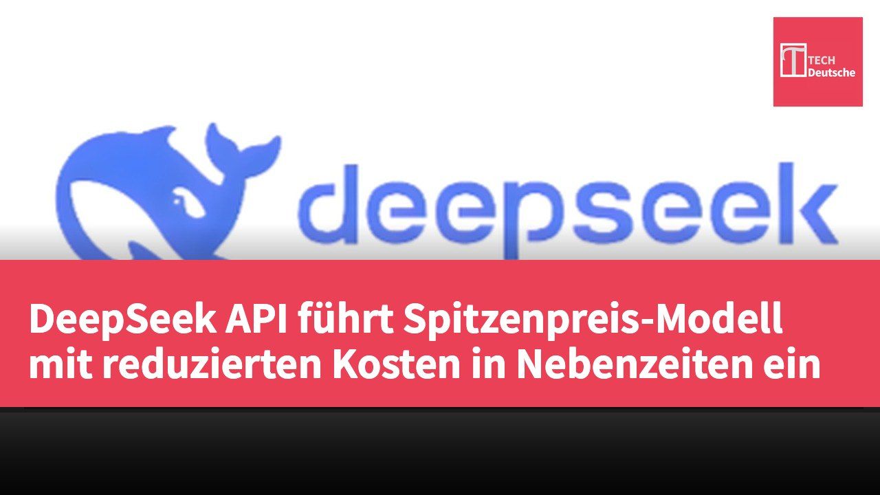 DeepSeek API führt Spitzenpreis-Modell mit reduzierten Kosten in Nebenzeiten ein