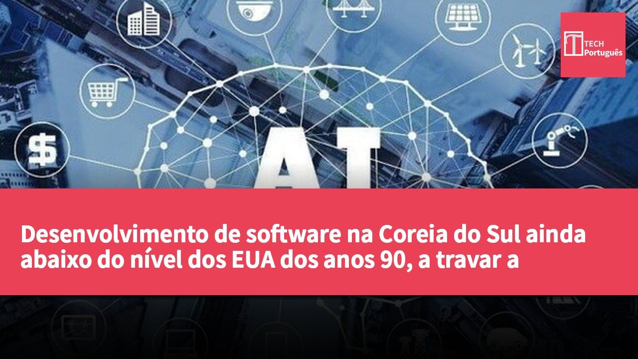 Desenvolvimento de software na Coreia do Sul ainda abaixo do nível dos EUA dos anos 90, a travar a industrialização da IA