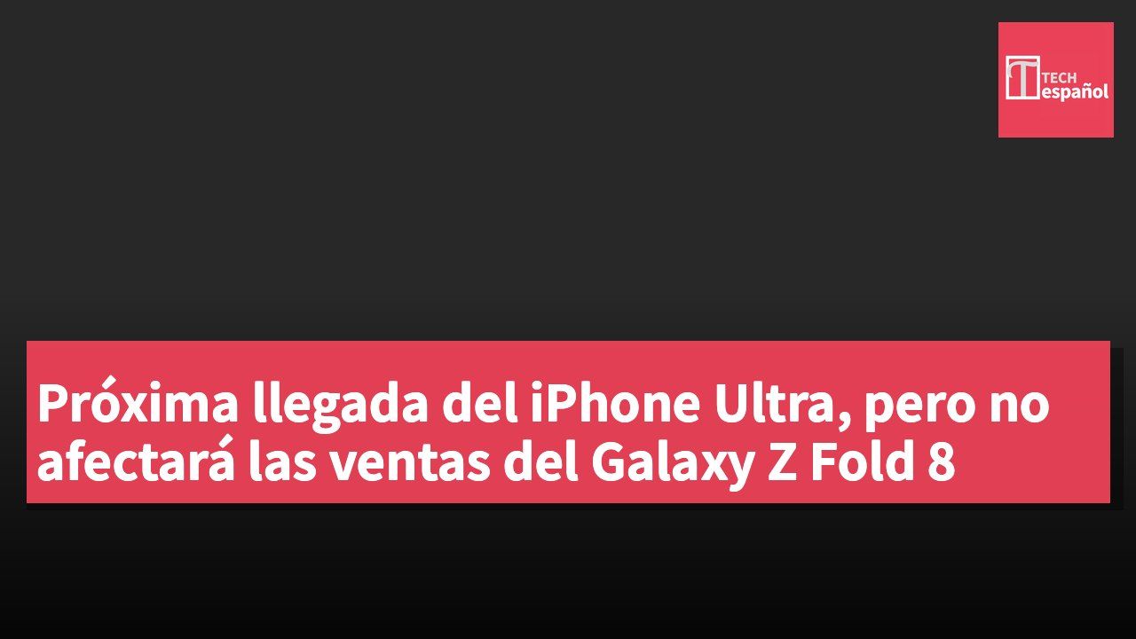 Próxima llegada del iPhone Ultra, pero no afectará las ventas del Galaxy Z Fold 8
