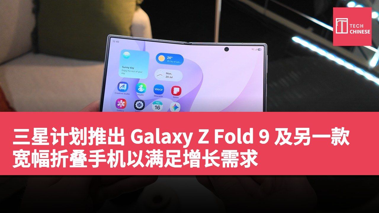 三星计划推出 Galaxy Z Fold 9 及另一款宽幅折叠手机以满足增长需求