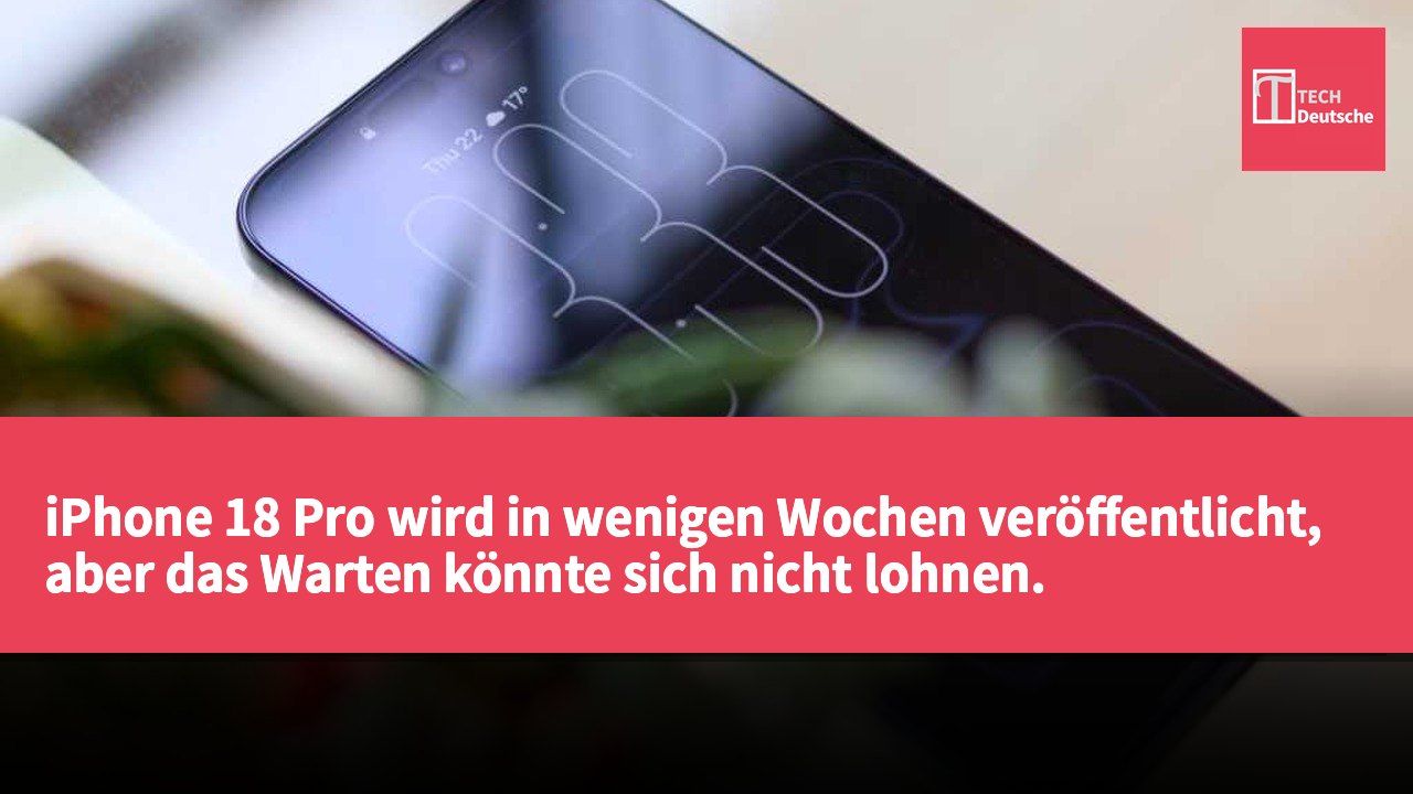 iPhone 18 Pro wird in wenigen Wochen veröffentlicht, aber das Warten könnte sich nicht lohnen.