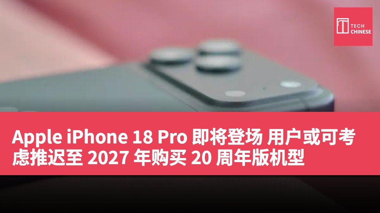 Apple iPhone 18 Pro 即将登场 用户或可考虑推迟至 2027 年购买 20 周年版机型