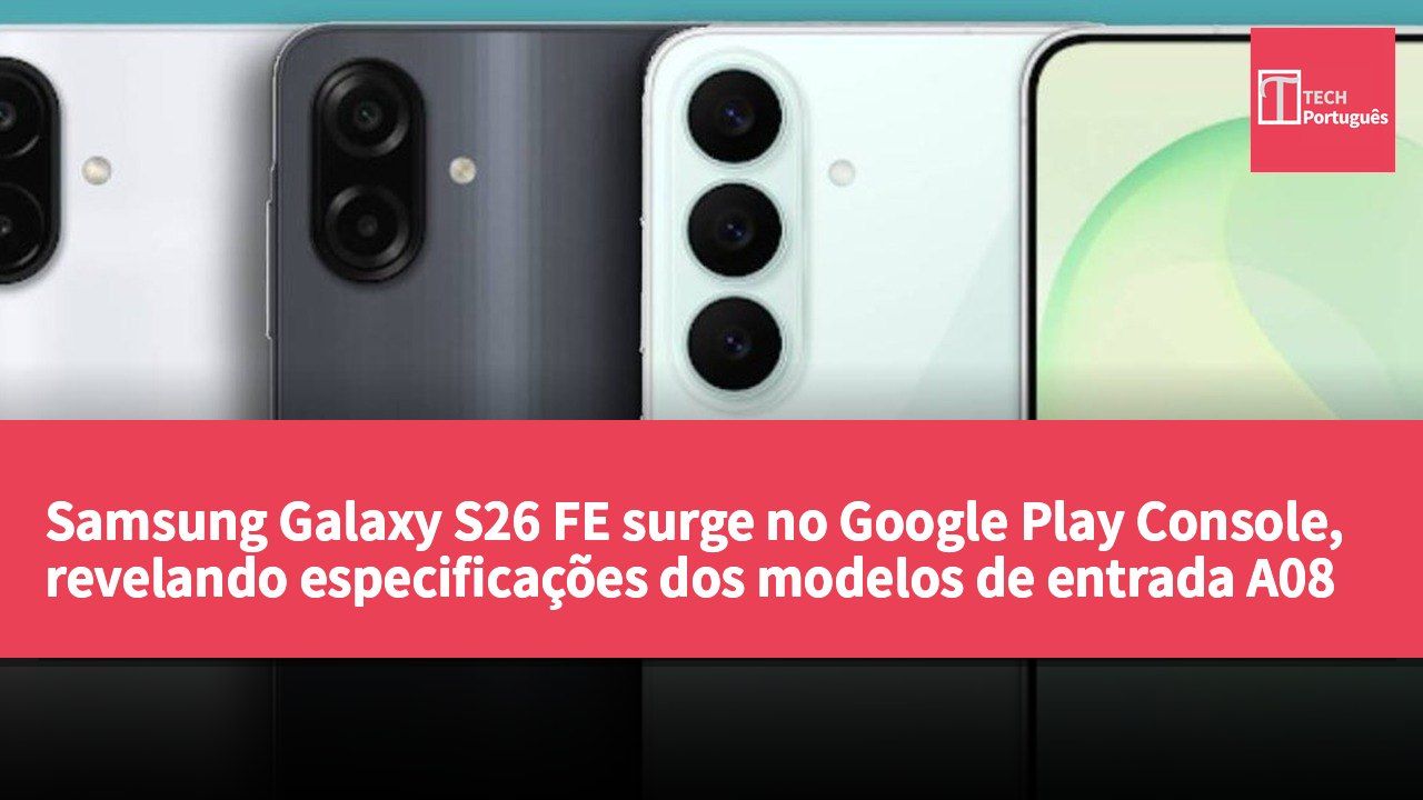 Samsung Galaxy S26 FE surge no Google Play Console, revelando especificações dos modelos de entrada A08 e A07s