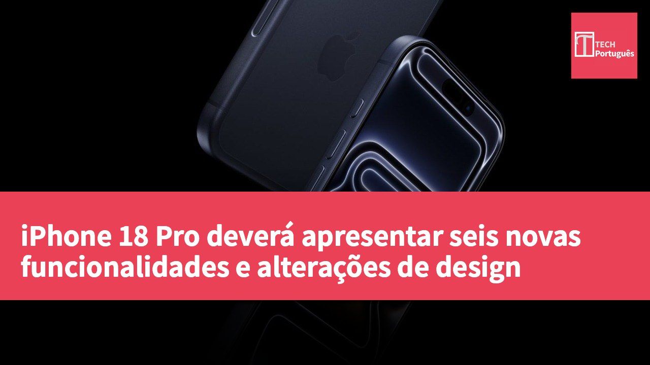 iPhone 18 Pro deverá apresentar seis novas funcionalidades e alterações de design