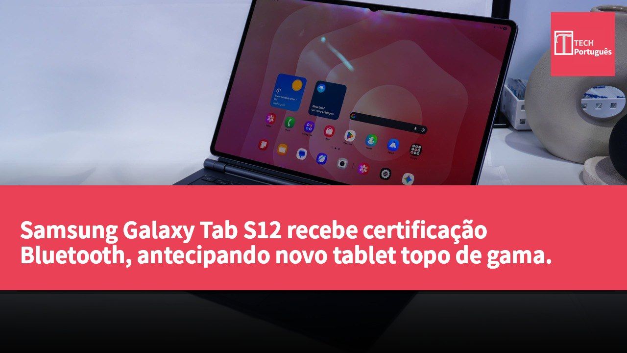 Samsung Galaxy Tab S12 recebe certificação Bluetooth, antecipando novo tablet topo de gama.