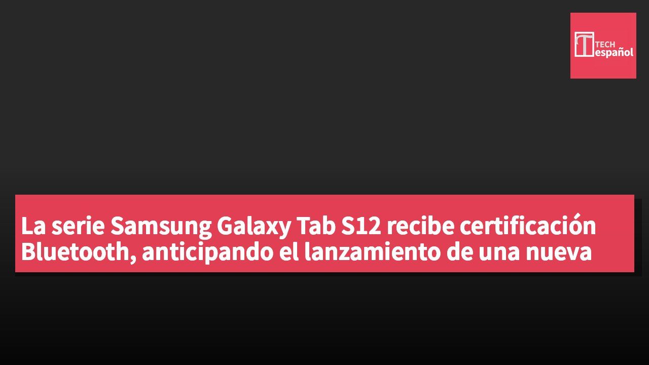 La serie Samsung Galaxy Tab S12 recibe certificación Bluetooth, anticipando el lanzamiento de una nueva tablet premium.