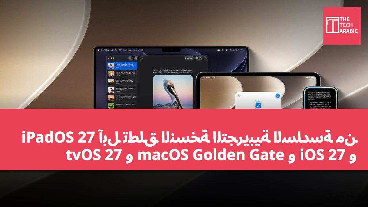 آبل تطلق النسخة التجريبية السادسة من iPadOS 27 و iOS 27 و macOS Golden Gate و tvOS 27