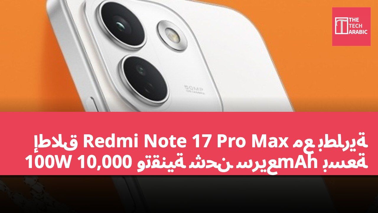 إطلاق Redmi Note 17 Pro Max مع بطارية بسعة 10,000mAh وتقنية شحن سريع 100W