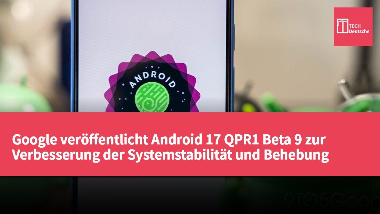 Google veröffentlicht Android 17 QPR1 Beta 9 zur Verbesserung der Systemstabilität und Behebung bekannter Probleme