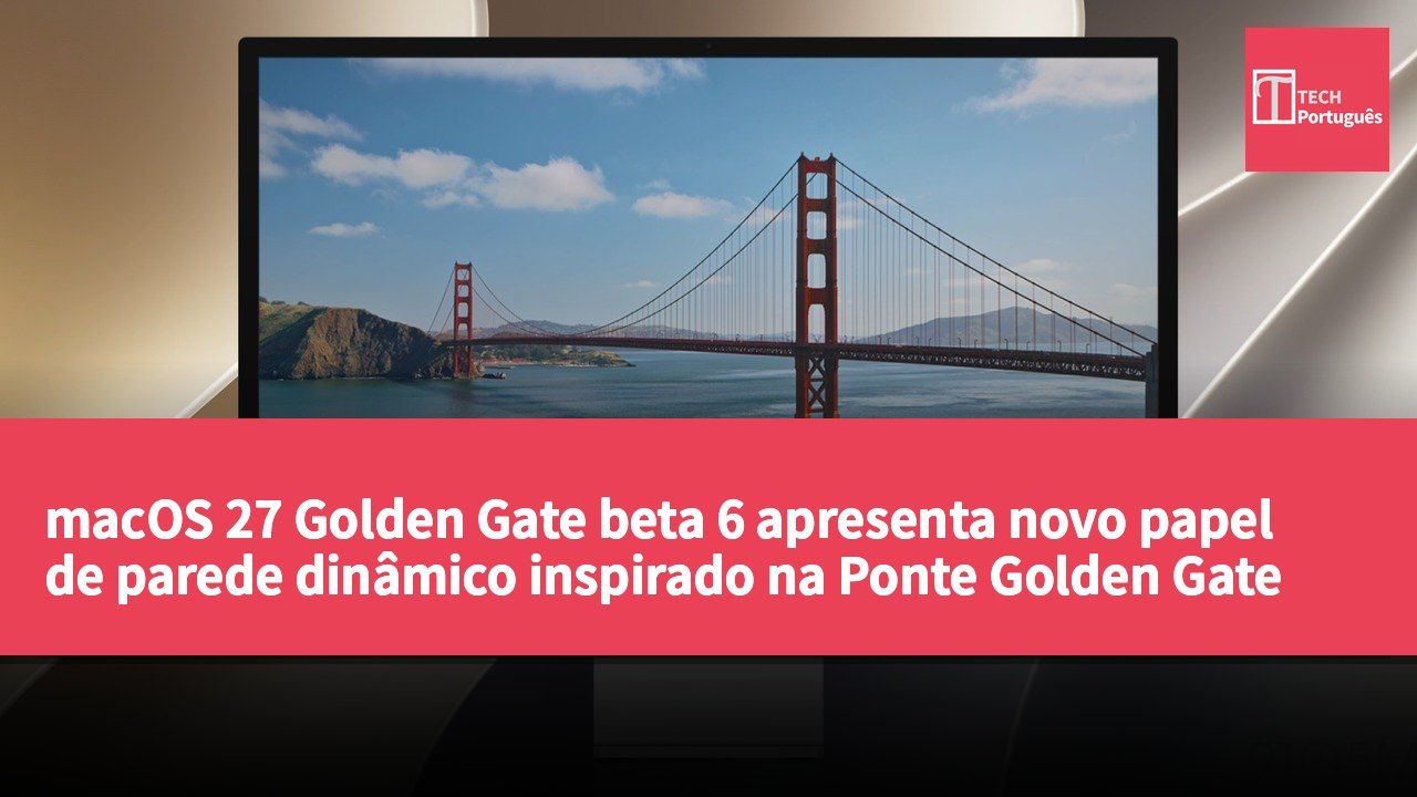 macOS 27 Golden Gate beta 6 apresenta novo papel de parede dinâmico inspirado na Ponte Golden Gate
