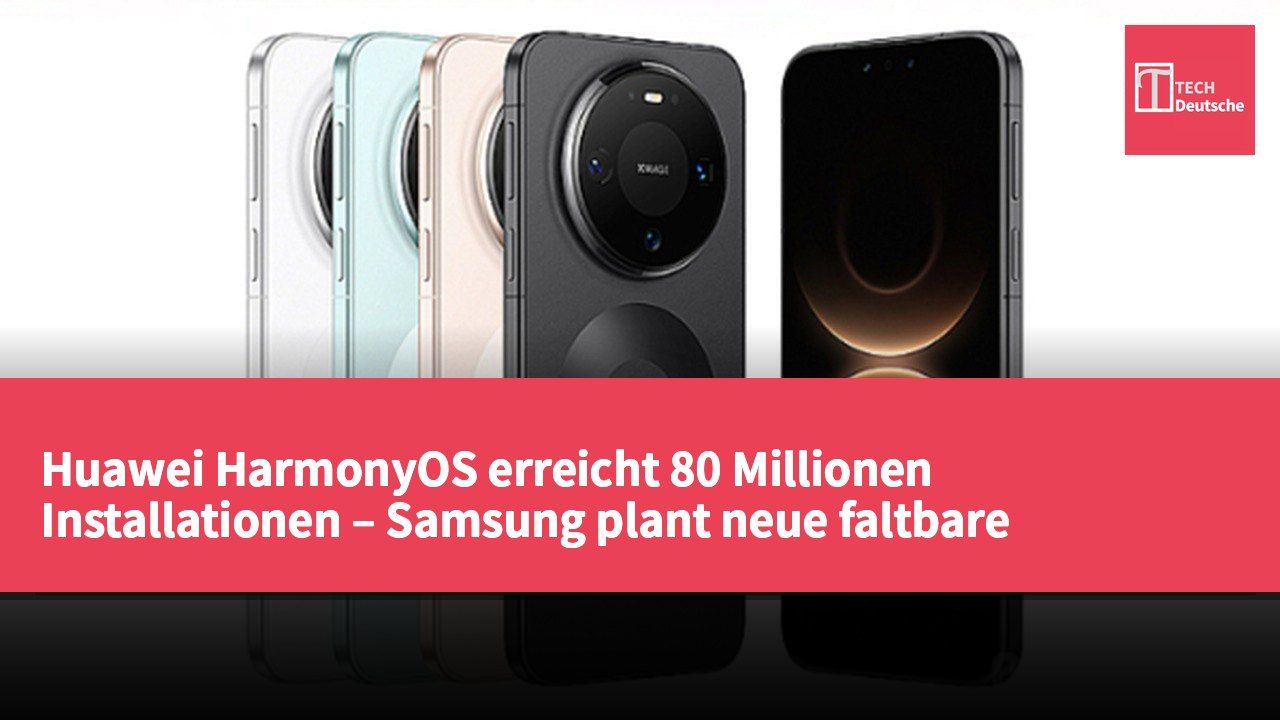 Huawei HarmonyOS erreicht 80 Millionen Installationen – Samsung plant neue faltbare Smartphones für nächstes Jahr