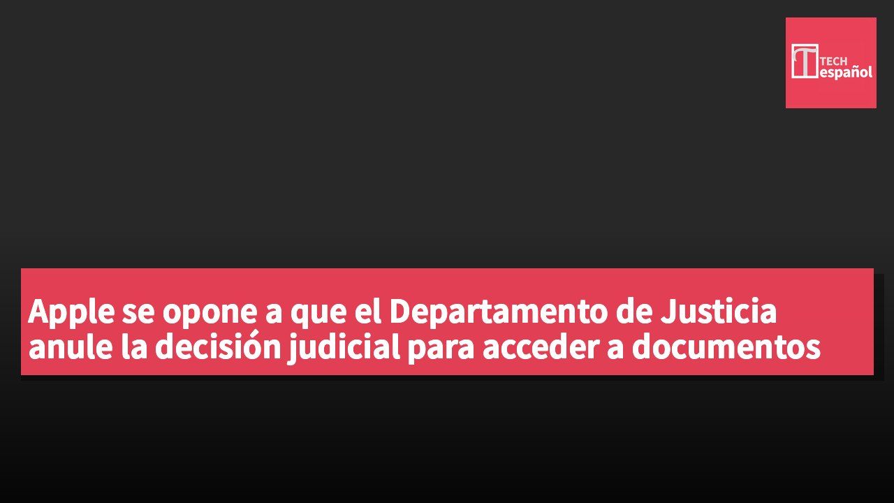 Apple se opone a que el Departamento de Justicia anule la decisión judicial para acceder a documentos de múltiples agencias federales