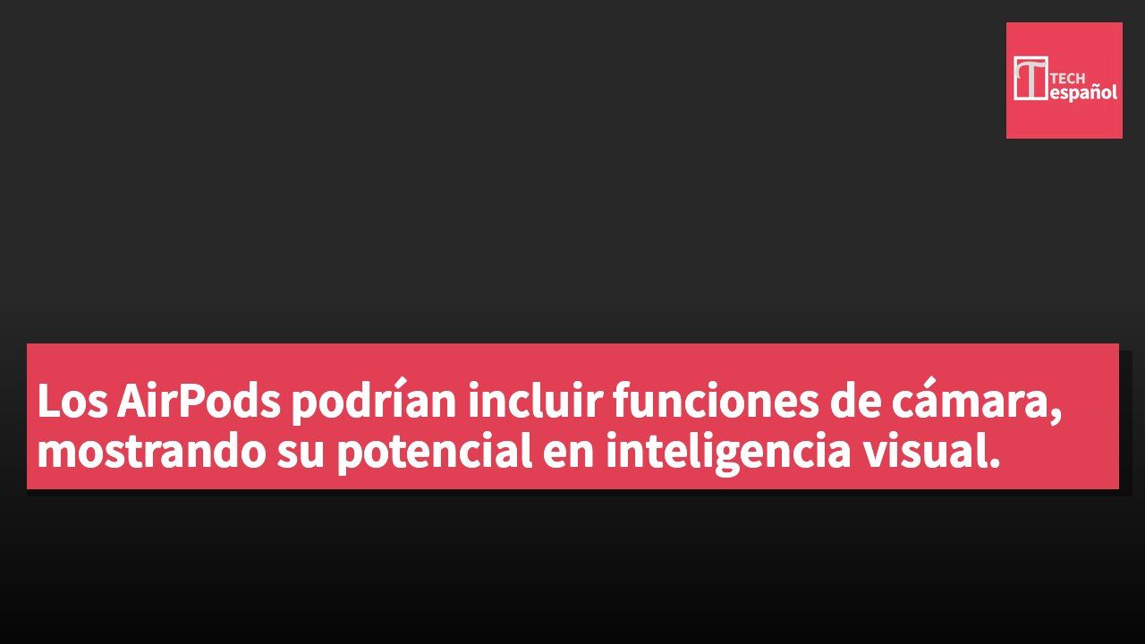 Los AirPods podrían incluir funciones de cámara, mostrando su potencial en inteligencia visual.