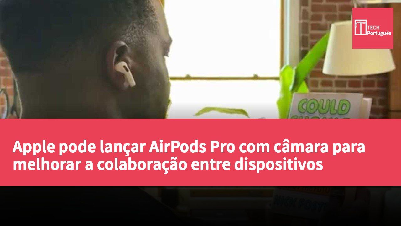 Apple pode lançar AirPods Pro com câmara para melhorar a colaboração entre dispositivos