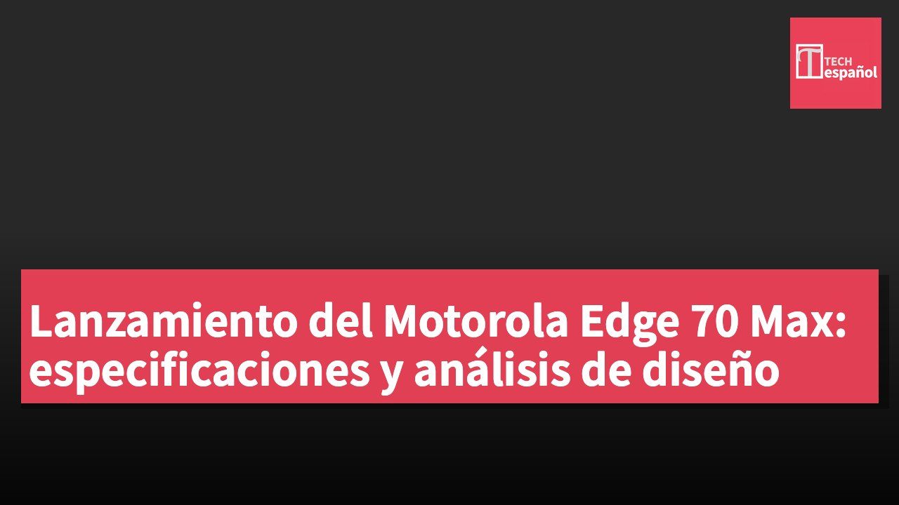 Lanzamiento del Motorola Edge 70 Max: especificaciones y análisis de diseño