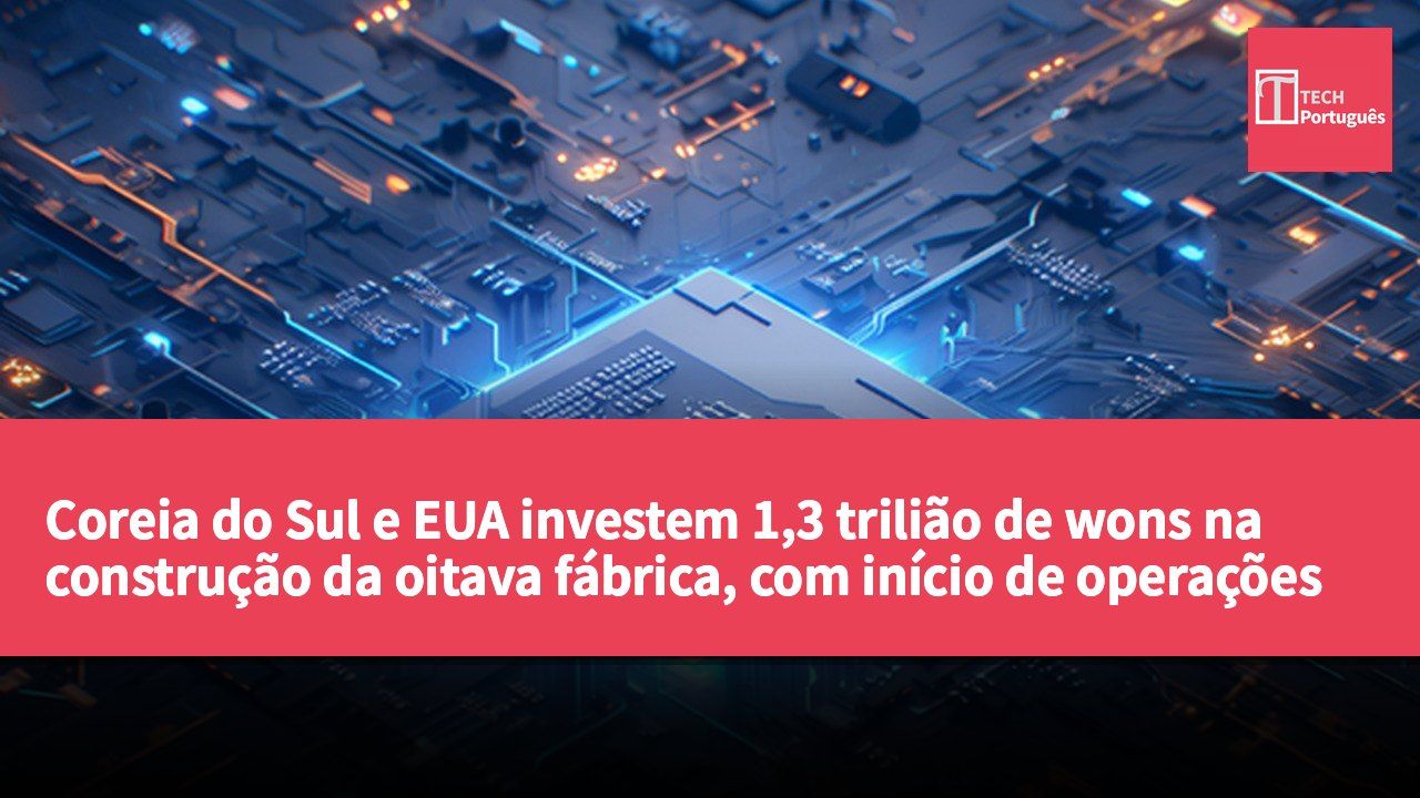 Coreia do Sul e EUA investem 1,3 trilião de wons na construção da oitava fábrica, com início de operações em 2027.